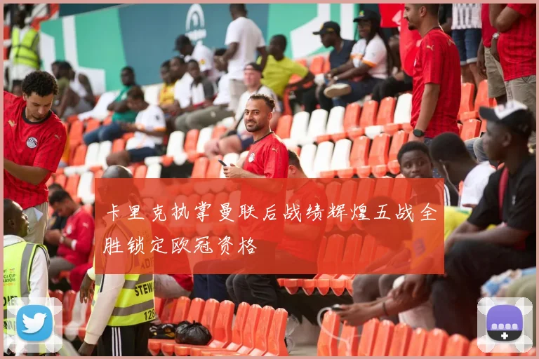 卡里克执掌曼联后战绩辉煌五战全胜锁定欧冠资格