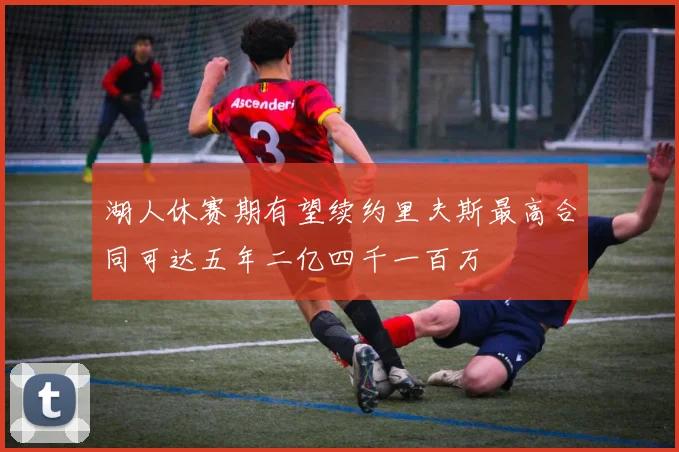 湖人休赛期有望续约里夫斯最高合同可达五年二亿四千一百万