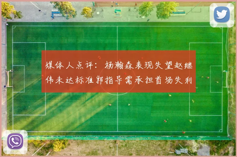 媒体人点评：杨瀚森表现失望赵继伟未达标准郭指导需承担首场失利责任