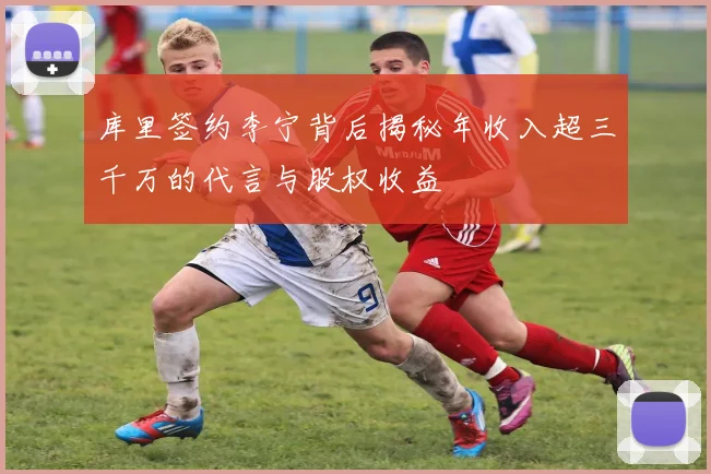 库里签约李宁背后揭秘年收入超三千万的代言与股权收益