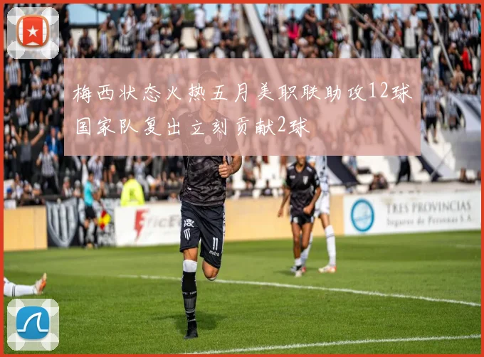 梅西状态火热五月美职联助攻12球国家队复出立刻贡献2球