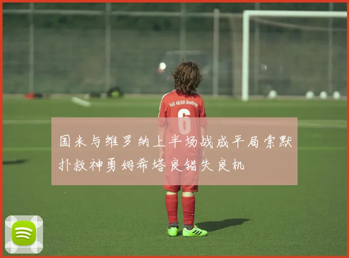 国米与维罗纳上半场战成平局索默扑救神勇姆希塔良错失良机