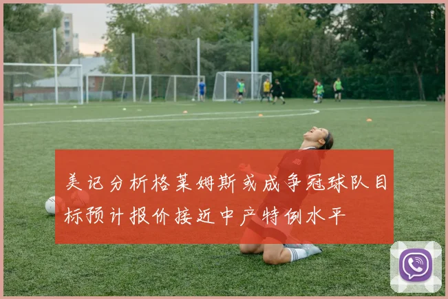 美记分析格莱姆斯或成争冠球队目标预计报价接近中产特例水平
